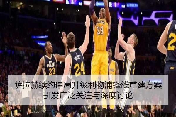 萨拉赫续约僵局升级利物浦锋线重建方案引发广泛关注与深度讨论